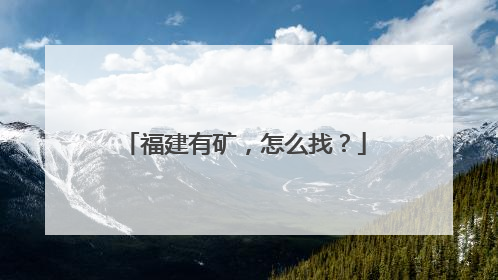福建有矿，怎么找？