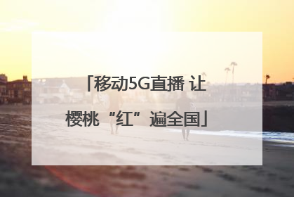 移动5G直播 让樱桃“红”遍全国
