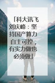 科大讯飞刘庆峰：坚持国产算力自主可控，有实力做也必须做