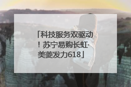 科技服务双驱动！苏宁易购长虹·美菱发力618
