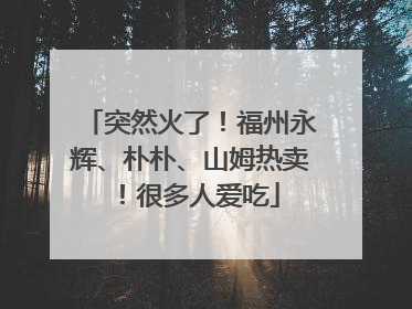 突然火了！福州永辉、朴朴、山姆热卖！很多人爱吃