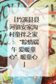 竹溪县县河镇安家沟村童伴之家：“粽情端午 爱暖童心”暖童心
