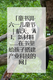 童书湃·六一儿童节｜航天、AI、新材料……在书里给孩子搭建产业科技的网