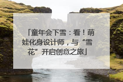 童年会下雪：看！萌娃化身设计师，与“雪花”开启创意之旅