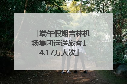 端午假期吉林机场集团运送旅客14.17万人次