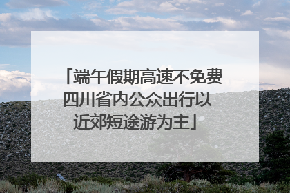 端午假期高速不免费 四川省内公众出行以近郊短途游为主