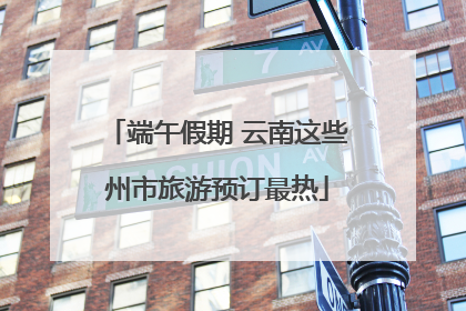 端午假期 云南这些州市旅游预订最热