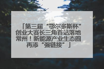 第三届“鄂尔多斯杯”创业大赛长三角首站落地常州！新能源产业生态圈再添“强链接”