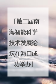第二届南海智能科学技术发展论坛在海口成功举办