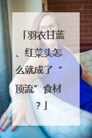 羽衣甘蓝、红菜头怎么就成了“顶流”食材？