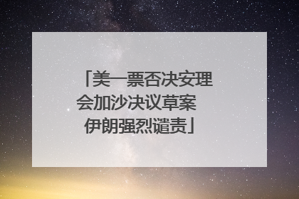 美一票否决安理会加沙决议草案 伊朗强烈谴责