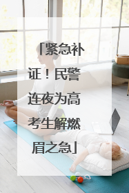 紧急补证！民警连夜为高考生解燃眉之急