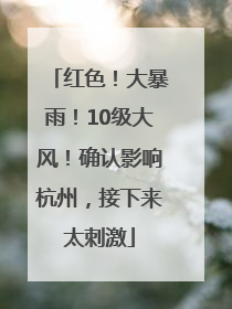 红色！大暴雨！10级大风！确认影响杭州，接下来太刺激