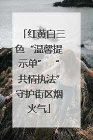 红黄白三色“温馨提示单” “共情执法”守护街区烟火气