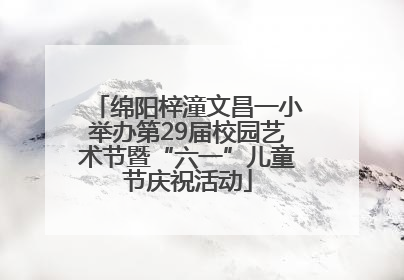 绵阳梓潼文昌一小举办第29届校园艺术节暨“六一”儿童节庆祝活动