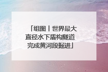 组图丨世界最大直径水下盾构隧道完成黄河段掘进