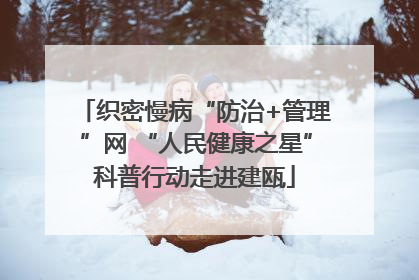 织密慢病“防治+管理”网 “人民健康之星”科普行动走进建瓯