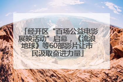 经开区“百场公益电影展映活动”启幕，《流浪地球》等60部影片让市民汲取奋进力量