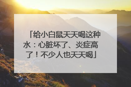 给小白鼠天天喝这种水：心脏坏了、炎症高了！不少人也天天喝