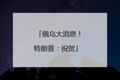 俄乌大消息！特朗普：祝贺