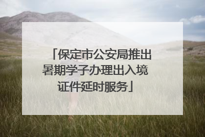 保定市公安局推出暑期学子办理出入境证件延时服务