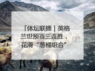 体坛联播｜英格兰世预赛三连胜，花滑“葱桶组合”将重返赛场