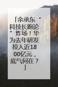 余承东“科技长跑论”炸场！华为去年研发投入近1800亿元，底气何在？