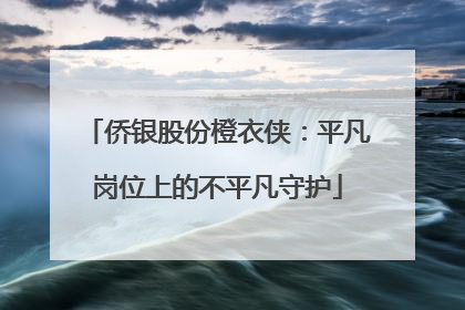 侨银股份橙衣侠：平凡岗位上的不平凡守护
