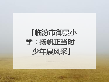 临汾市御景小学：扬帆正当时 少年展风采