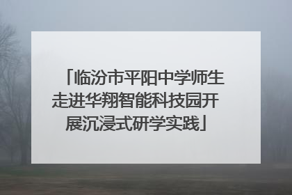临汾市平阳中学师生走进华翔智能科技园开展沉浸式研学实践