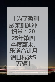为了盈利蔚来加速冲销量：2025年第四季度蔚来、乐道合计月销目标达5万辆