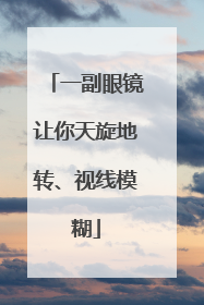 一副眼镜让你天旋地转、视线模糊