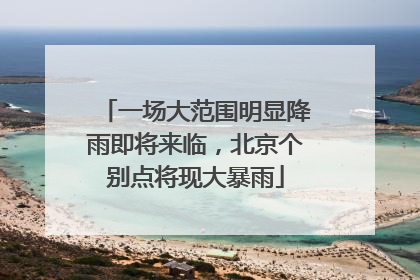 一场大范围明显降雨即将来临，北京个别点将现大暴雨