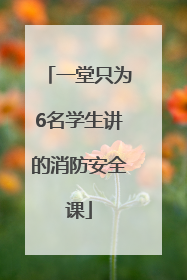 一堂只为6名学生讲的消防安全课