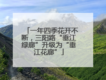 一年四季花开不断，三阳路“垂江绿廊”升级为“垂江花廊”