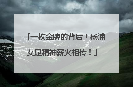 一枚金牌的背后！杨浦女足精神薪火相传！