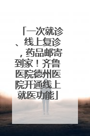 一次就诊、线上复诊，药品邮寄到家！齐鲁医院德州医院开通线上就医功能