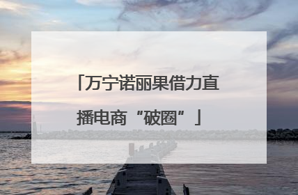 万宁诺丽果借力直播电商“破圈”