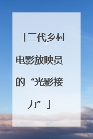 三代乡村电影放映员的“光影接力”