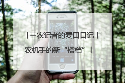 三农记者的麦田日记丨农机手的新“搭档”