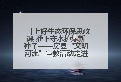 上好生态环保思政课 播下守水护绿新种子——房县“文明河流”宣教活动走进八一希望小学