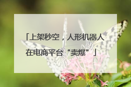 上架秒空，人形机器人在电商平台“卖爆”