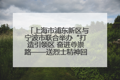 上海市浦东新区与宁波市联合举办“打造引领区 奋进尊崇路——送烈士精神回家乡”主题活动