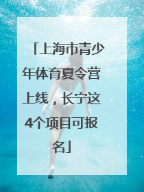 上海市青少年体育夏令营上线，长宁这4个项目可报名