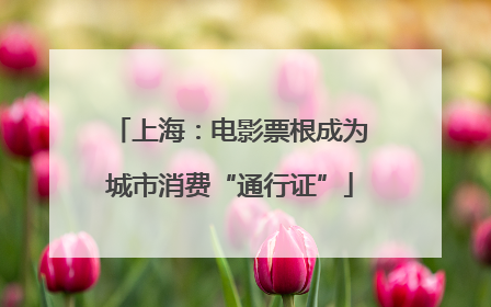 上海：电影票根成为城市消费“通行证”