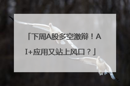 下周A股多空激辩！AI+应用又站上风口？