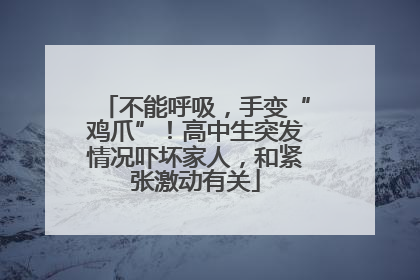 不能呼吸，手变“鸡爪”！高中生突发情况吓坏家人，和紧张激动有关