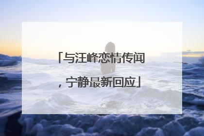 与汪峰恋情传闻，宁静最新回应