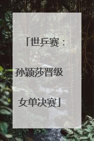 世乒赛：孙颖莎晋级女单决赛
