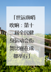 世运前哨吹响：第十二届全民健身运动会街舞比赛在成都举行